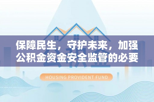 柯城保障民生，守护未来，加强公积金资金安全监管的必要性与实践