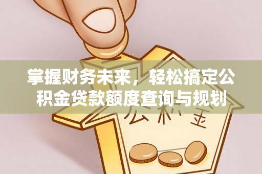 柯城掌握财务未来，轻松搞定公积金贷款额度查询与规划