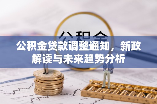 柯城公积金贷款调整通知，新政解读与未来趋势分析
