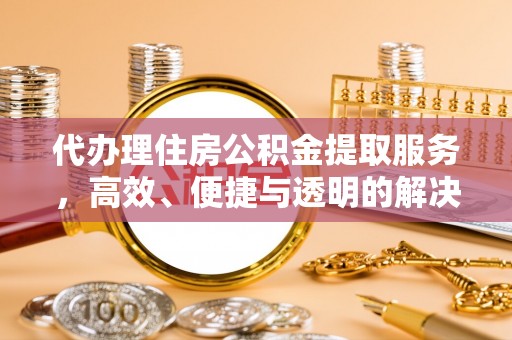 柯城代办理住房公积金提取服务，高效、便捷与透明的解决方案