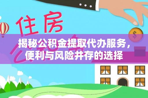 柯城揭秘公积金提取代办服务，便利与风险并存的选择