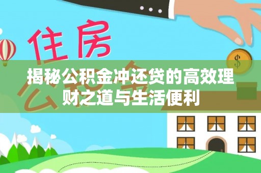 柯城揭秘公积金冲还贷的高效理财之道与生活便利