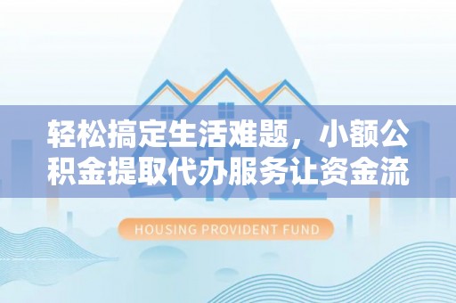 柯城轻松搞定生活难题，小额公积金提取代办服务让资金流转更便捷