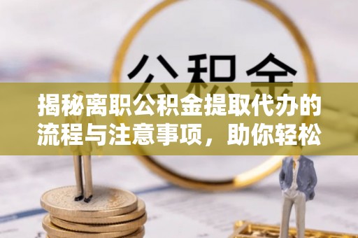 柯城揭秘离职公积金提取代办的流程与注意事项，助你轻松拿回属于你的钱！
