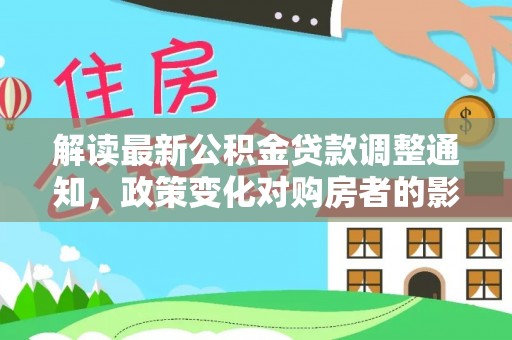 柯城解读最新公积金贷款调整通知，政策变化对购房者的影响与应对策略