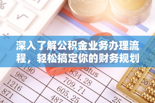 柯城深入了解公积金业务办理流程，轻松搞定你的财务规划
