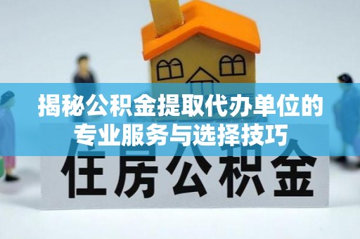 柯城揭秘公积金提取代办单位的专业服务与选择技巧
