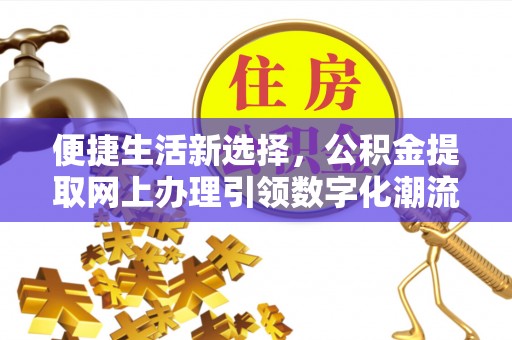 柯城便捷生活新选择，公积金提取网上办理引领数字化潮流