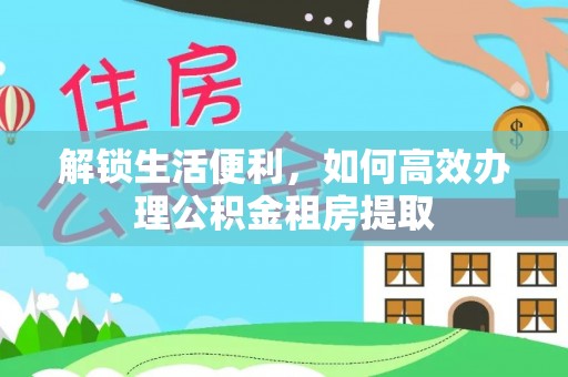 柯城解锁生活便利，如何高效办理公积金租房提取