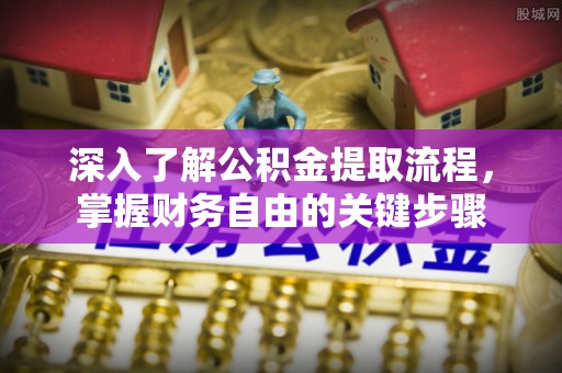 柯城深入了解公积金提取流程，掌握财务自由的关键步骤