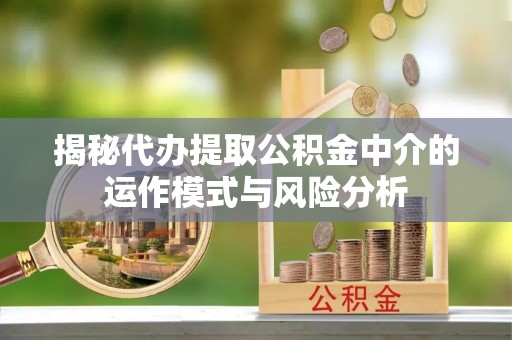 柯城揭秘代办提取公积金中介的运作模式与风险分析