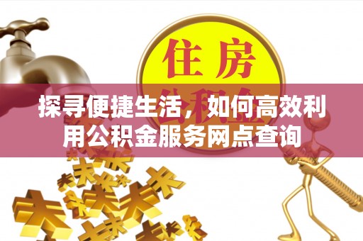 柯城探寻便捷生活，如何高效利用公积金服务网点查询