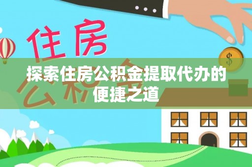 柯城探索住房公积金提取代办的便捷之道