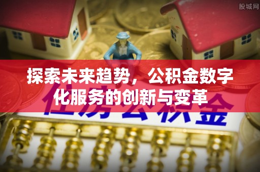 柯城探索未来趋势，公积金数字化服务的创新与变革