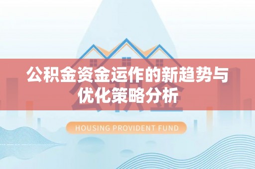 柯城公积金资金运作的新趋势与优化策略分析