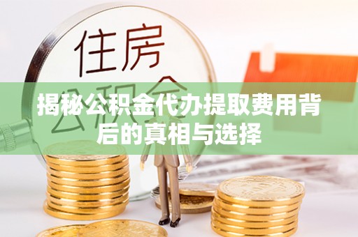 柯城揭秘公积金代办提取费用背后的真相与选择