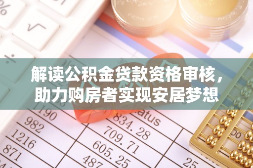 柯城解读公积金贷款资格审核，助力购房者实现安居梦想