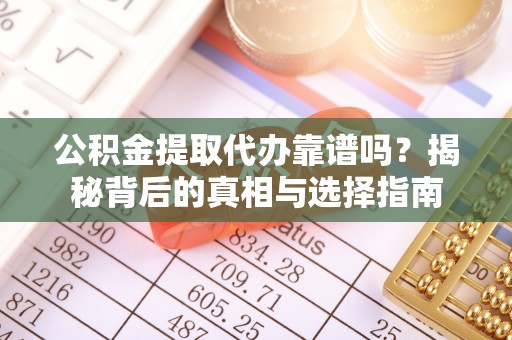 柯城公积金提取代办靠谱吗？揭秘背后的真相与选择指南
