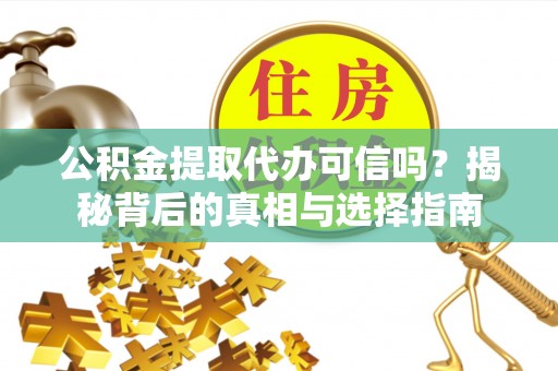柯城公积金提取代办可信吗？揭秘背后的真相与选择指南