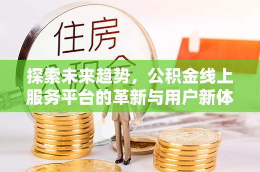 柯城探索未来趋势，公积金线上服务平台的革新与用户新体验