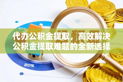 柯城代办公积金提取，高效解决公积金提取难题的全新选择