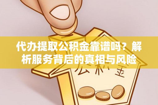 柯城代办提取公积金靠谱吗？解析服务背后的真相与风险