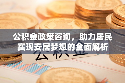 柯城公积金政策咨询，助力居民实现安居梦想的全面解析