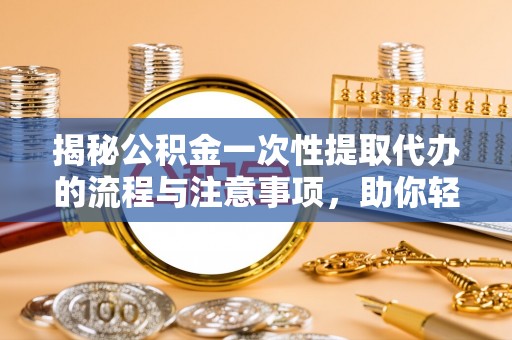 柯城揭秘公积金一次性提取代办的流程与注意事项，助你轻松搞定财务规划