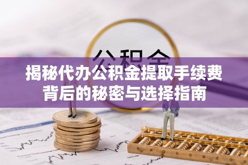 柯城揭秘代办公积金提取手续费背后的秘密与选择指南