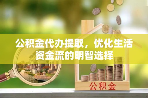 柯城公积金代办提取，优化生活资金流的明智选择