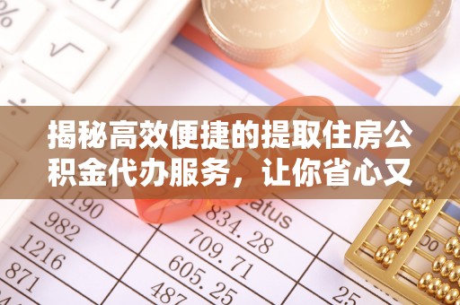 柯城揭秘高效便捷的提取住房公积金代办服务，让你省心又省力