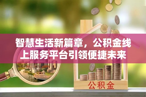 柯城智慧生活新篇章，公积金线上服务平台引领便捷未来