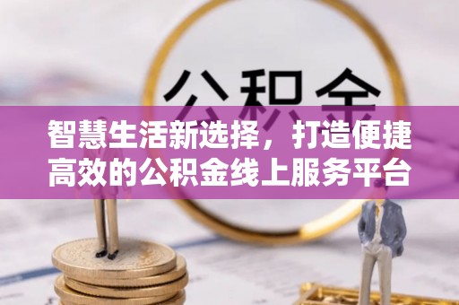柯城智慧生活新选择，打造便捷高效的公积金线上服务平台