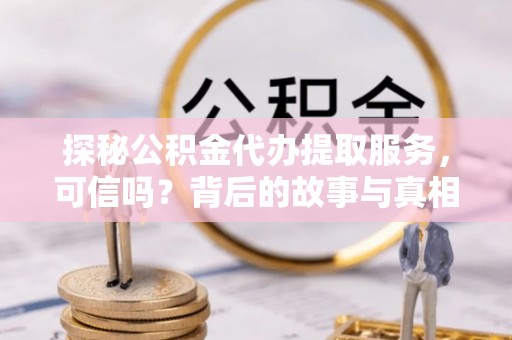 柯城探秘公积金代办提取服务，可信吗？背后的故事与真相