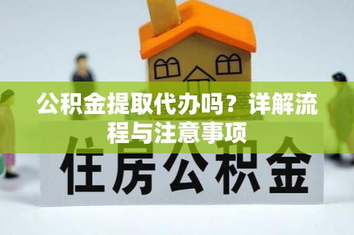 柯城公积金提取代办吗？详解流程与注意事项