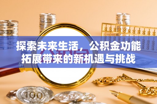 柯城探索未来生活，公积金功能拓展带来的新机遇与挑战