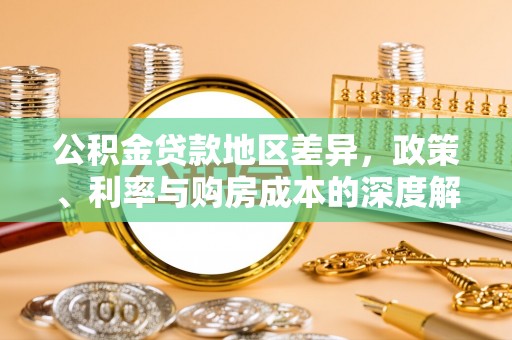 柯城公积金贷款地区差异，政策、利率与购房成本的深度解析