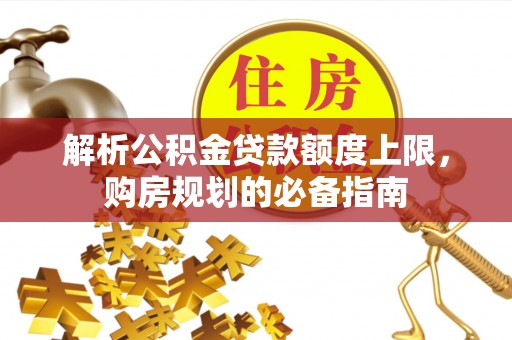 柯城解析公积金贷款额度上限，购房规划的必备指南