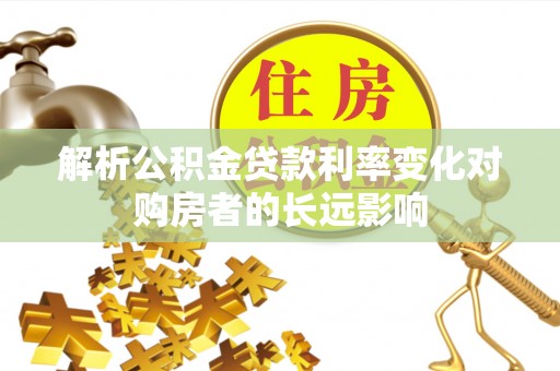 柯城解析公积金贷款利率变化对购房者的长远影响