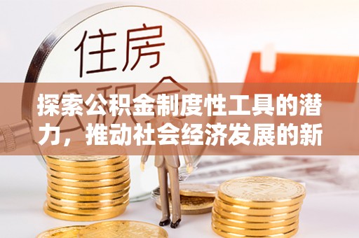 柯城探索公积金制度性工具的潜力，推动社会经济发展的新引擎