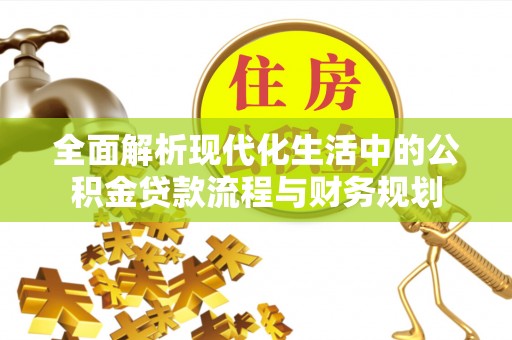 柯城全面解析现代化生活中的公积金贷款流程与财务规划