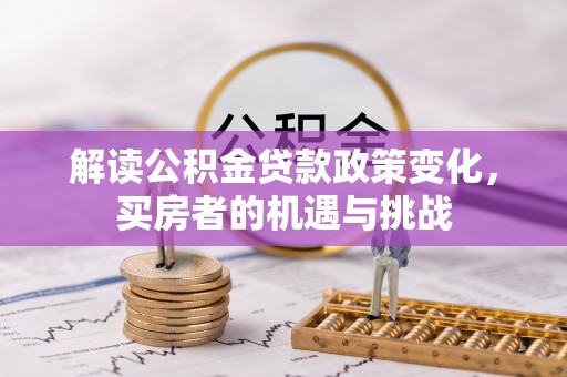 柯城解读公积金贷款政策变化，买房者的机遇与挑战