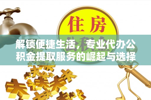柯城解锁便捷生活，专业代办公积金提取服务的崛起与选择