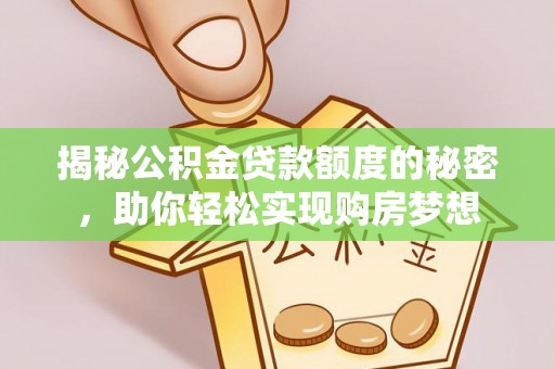 柯城揭秘公积金贷款额度的秘密，助你轻松实现购房梦想