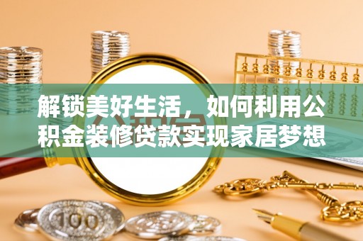 柯城解锁美好生活，如何利用公积金装修贷款实现家居梦想