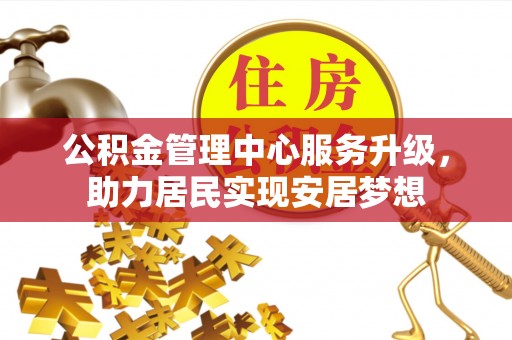 柯城公积金管理中心服务升级，助力居民实现安居梦想