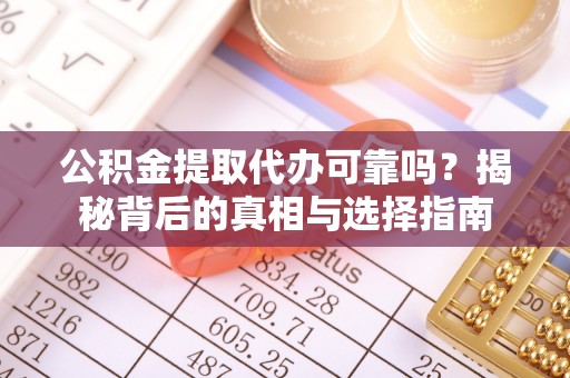 柯城公积金提取代办可靠吗？揭秘背后的真相与选择指南
