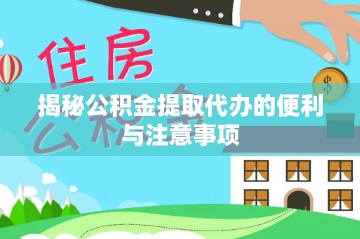 柯城揭秘公积金提取代办的便利与注意事项