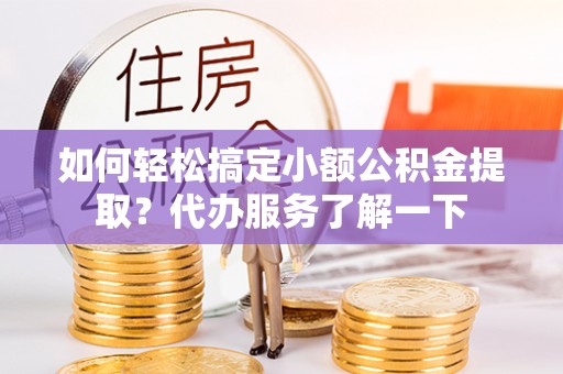 柯城如何轻松搞定小额公积金提取？代办服务了解一下
