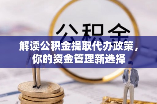 柯城解读公积金提取代办政策，你的资金管理新选择